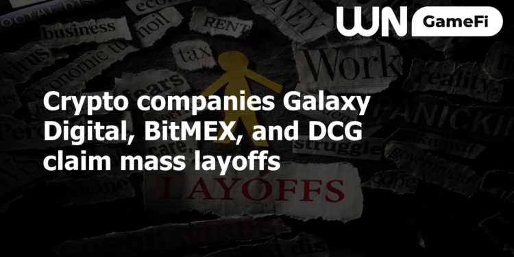 Crypto companies Galaxy Digital, BitMEX, and DCG claim mass layoffs