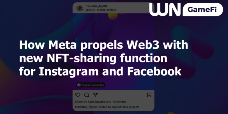 How Meta propels Web3 with new NFT-sharing function for Instagram and Facebook