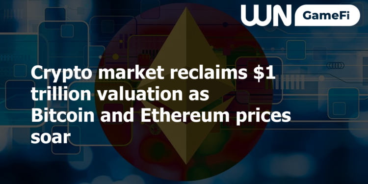 Crypto market reclaims $1 trillion valuation as Bitcoin and Ethereum prices soar