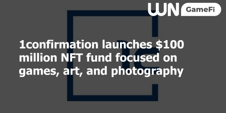 1confirmation launches $100 million NFT fund focused on games, art, and photography