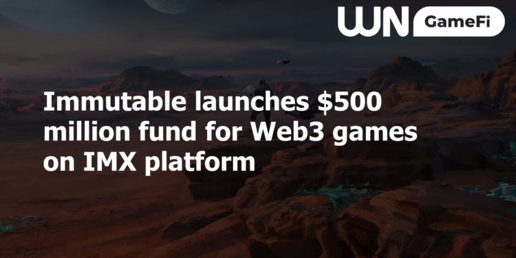Immutable launches $500 million fund for Web3 games on IMX platform